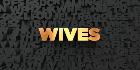 Wives - Gold text on black background - 3D rendered royalty free stock picture. This image can be used for an online website banner ad or a print postcard.