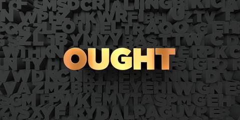 Ought - Gold text on black background - 3D rendered royalty free stock picture. This image can be used for an online website banner ad or a print postcard.