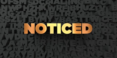 Noticed - Gold text on black background - 3D rendered royalty free stock picture. This image can be used for an online website banner ad or a print postcard.
