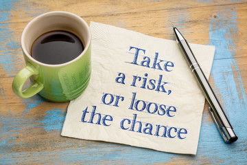 Take a risk or loose the chance