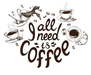 Lettering All I need is coffee. Funny quote decorated with hand drawn cups of coffee and coffee beans. Inscription as template of banner, poster, t-shirt print. Vector illustration.