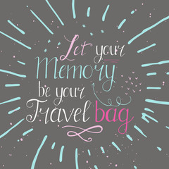 Fototapeta na wymiar Let your memory be your travel bag. Vintage vector inspirational and motivational poster with quote. Lifestyle concept. T-shirt , card design or home decor element. Vector typography