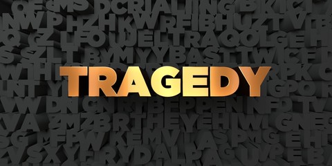 Tragedy - Gold text on black background - 3D rendered royalty free stock picture. This image can be used for an online website banner ad or a print postcard.