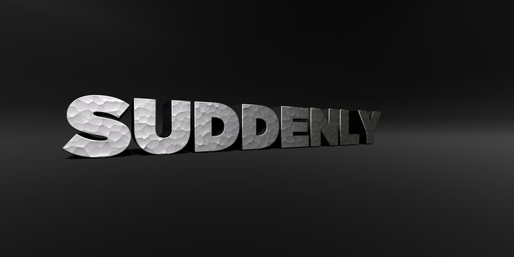 SUDDENLY - hammered metal finish text on black studio - 3D rendered royalty free stock photo. This image can be used for an online website banner ad or a print postcard.