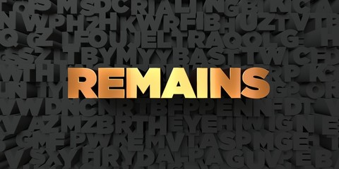 Remains - Gold text on black background - 3D rendered royalty free stock picture. This image can be used for an online website banner ad or a print postcard.