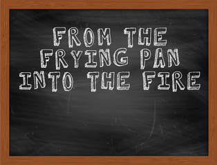 FROM THE FRYING PAN INTO THE FIRE handwritten text on black chal