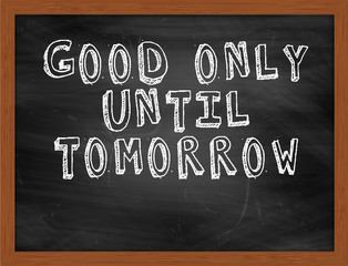 GOOD ONLY UNTIL TOMORROW handwritten text on black chalkboard