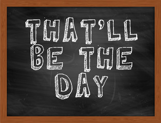 THATLL BE THE DAY handwritten text on black chalkboard
