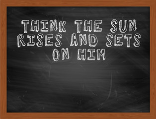 THINK THE SUN RISES AND SETS ON HIM handwritten text on black ch