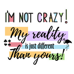 Vector quote i m not crazy. My reality is just diffeent than you - Alice in Wonderland . ideal for printing on t-shirts