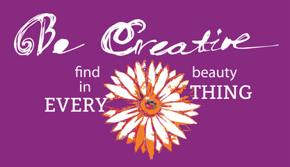 Motivated Quote Be Creative Find Beauty in Everything. Hand drawn flower and Lettering Be Creative. Vector Typography Poster Concept. Idea for design elements. Vector illustration.