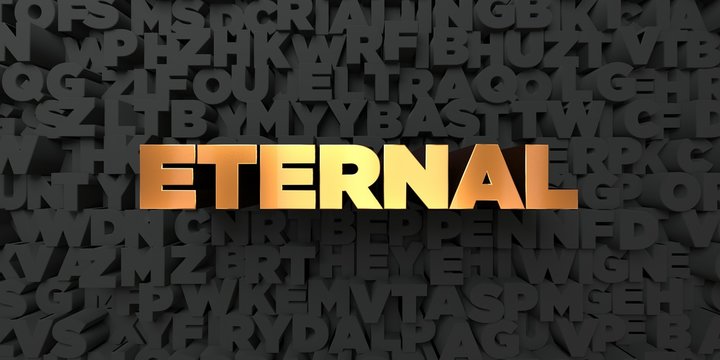 Eternal - Gold text on black background - 3D rendered royalty free stock picture. This image can be used for an online website banner ad or a print postcard.