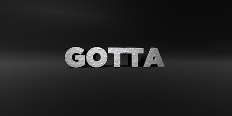 Obraz premium GOTTA - hammered metal finish text on black studio - 3D rendered royalty free stock photo. This image can be used for an online website banner ad or a print postcard.