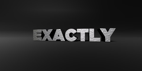 EXACTLY - hammered metal finish text on black studio - 3D rendered royalty free stock photo. This image can be used for an online website banner ad or a print postcard.