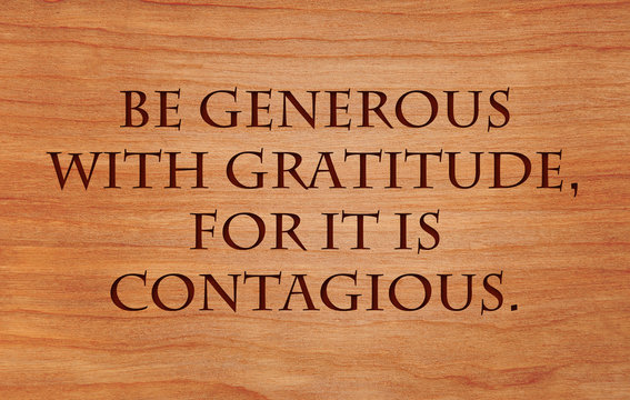 Be generous with gratitude, for it is contagious - an inspirational quote