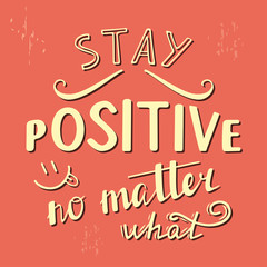 Stay positive no matter what. Positive quote lettering. Calligraphy postcard or poster graphic design typography element. Hand written vector sign.