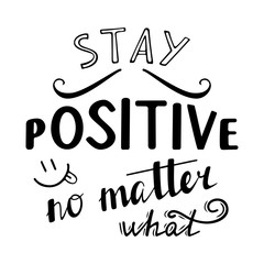 Stay positive no matter what. Positive quote lettering. Calligraphy postcard or poster graphic design typography element. Hand written vector sign.