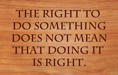 The right to do something does not mean that doing it is right - quote on wooden red oak background