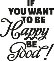 If you want to be happy be good.