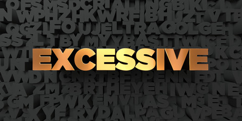 Excessive - Gold text on black background - 3D rendered royalty free stock picture. This image can be used for an online website banner ad or a print postcard.