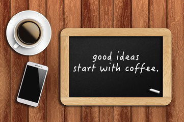 Inspirational motivating quote on chalkboard with coffee, phone and wooden background. good ideas start with coffee.