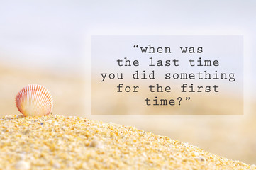 Inspirational motivating quote of shell clam on the sand at the beach. When was the last time you did something for the first time?