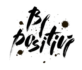 Be positive. Inspirational quote about happy. Modern calligraphy phrase with blots. Lettering in brush for print and posters. Hippie quotes collection. Typography poster Vector. Brush Design.