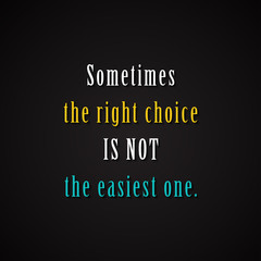 Sometimes the right choice is not the easiest one. - motivational inscription template