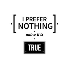 Typographic poster with aphorism "I prefer nothing unless it is true". Black letters on white background.