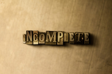 INCOMPLETE - close-up of grungy vintage typeset word on metal backdrop. Royalty free stock illustration.  Can be used for online banner ads and direct mail.