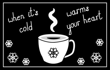 cup of hot coffee, tea, chocolate, cocoa and smoke flavor, in black and white color scheme, with snowflakes and the words: when it is cold, warm the heart, vector illustration