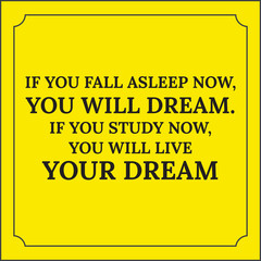 Motivational quote. If you fall asleep now, you will dream. If y