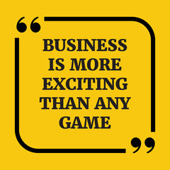 Motivational quote.Business is more exciting than any game.