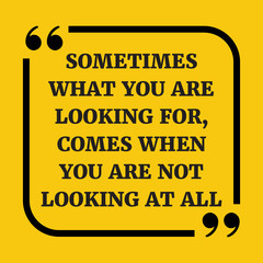 Motivational quote. Sometimes what you are looking for, comes wh