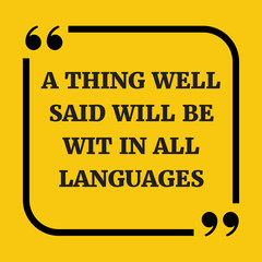 Motivational quote. A thing well said will be wit in all languag