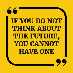 Motivational quote. If you do not think about the future, you ca