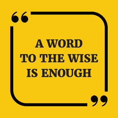 Motivational quote. A word to the wise is enough.