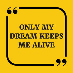 Motivational quote. Only my dream keeps me alive.