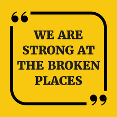 Motivational quote. We are strong at the broken places.