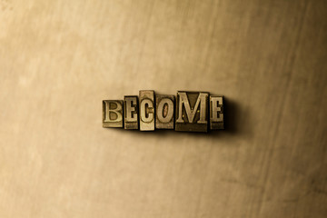 BECOME - close-up of grungy vintage typeset word on metal backdrop. Royalty free stock - 3D rendered stock image.  Can be used for online banner ads and direct mail.