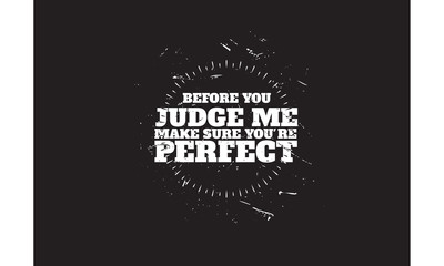 before you judge me make sure you're perfect
