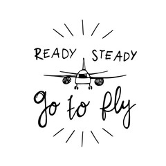 Ready, steady, go to fly! The inscription  hand-drawing with airplane of  ink on a white background. Vector Image. It can be used for website design, article, phone case, poster, t-shirt, mug etc.