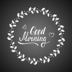 Hand written lettering Good morning made in vector. Inspiration hand drawn floral wreath with quote script. Floral wreath with inspirational text for poster or card design on a chalkboard.