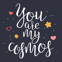 You Are My Cosmos. Handwritten Lettering Quote About Love. For Valentine s Day Design, Wedding Invitation, Printable Wall Art, Poster. Typography . Vector Illustration.