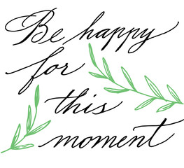 Be happy for this moment. Modern calligraphy. Handwritten ink lettering. Hand drawn design elements