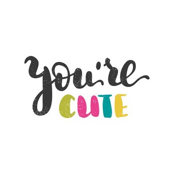 You're cute. Bright multi-colored romantic letters on white background. Modern, stylish hand drawn lettering. Quote. Hand-painted inscription. Calligraphy poster, typography. Valentine's Day. Vintage.