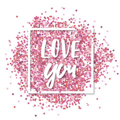 Love you message. Pink confetti in in white square frame. Romantic Valentines background