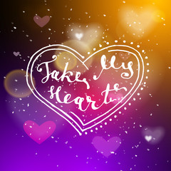 Take my heart hand written lettering positive quote, calligraphy poster vector illustration. Valentines Day Card Calligraphy. Background in show. Vector interior shined with a projector