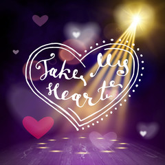 Take my heart hand written lettering positive quote, calligraphy poster vector illustration. Valentines Day Card Calligraphy. Background in show. Vector interior shined with a projector