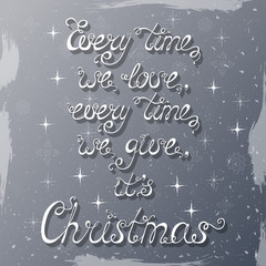 Every time we love, every time we give, it's Christmas.